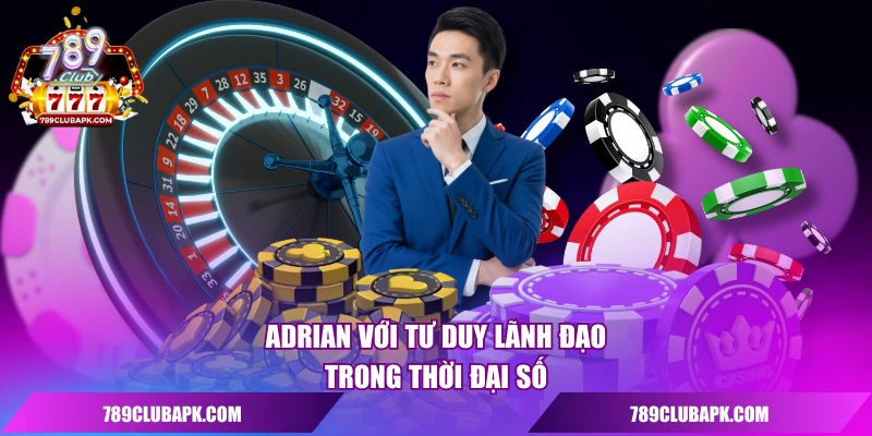 Adrian với tư duy lãnh đạo trong thời đại số