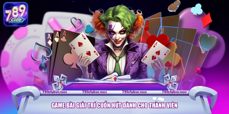 Game bài giải trí cuốn hút dành cho thành viên