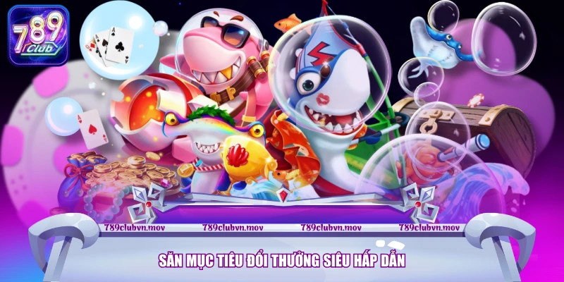 Săn mục tiêu đổi thưởng siêu hấp dẫn