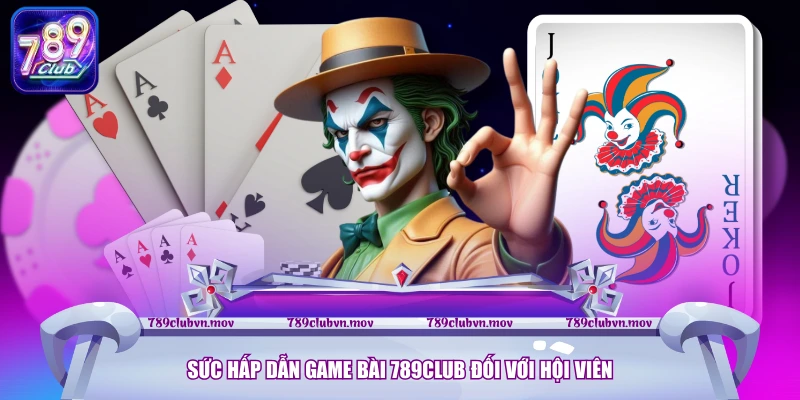 Sức hấp dẫn game bài 789CLUB đối với hội viên
