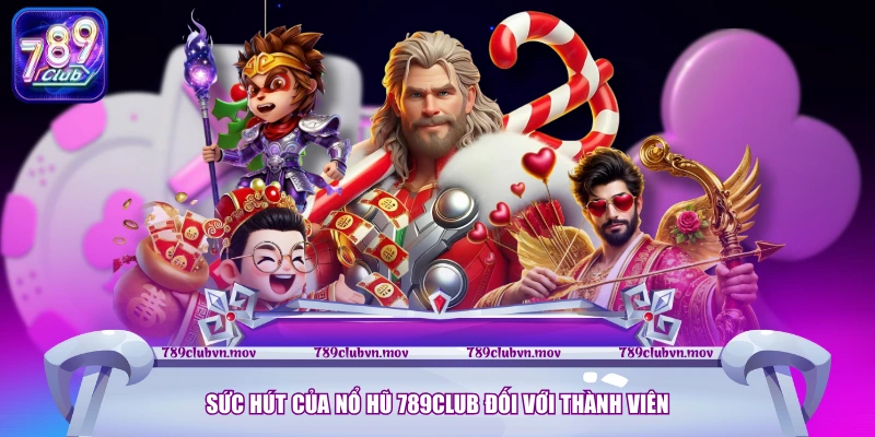 Sức hút của nổ hũ 789CLUB đối với thành viên